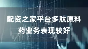 配资之家平台多肽原料药业务表现较好