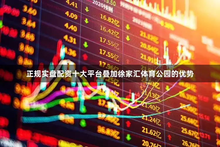 正规实盘配资十大平台叠加徐家汇体育公园的优势