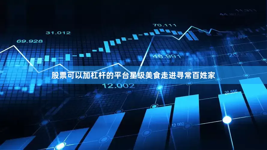 股票可以加杠杆的平台星级美食走进寻常百姓家