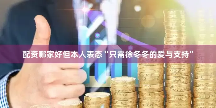 配资哪家好但本人表态“只需徐冬冬的爱与支持”