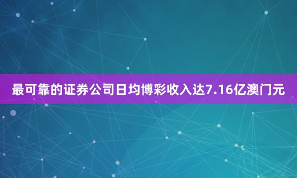 最可靠的证券公司日均博彩收入达7.16亿澳门元