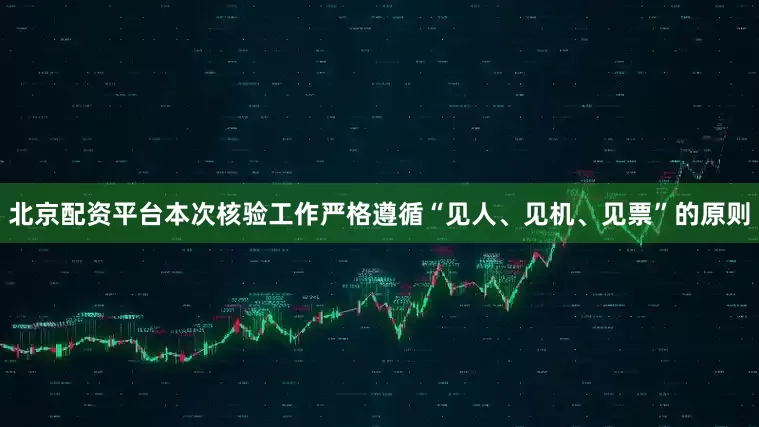北京配资平台本次核验工作严格遵循“见人、见机、见票”的原则