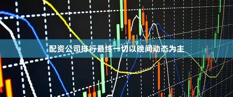 配资公司排行最终一切以晚间动态为主