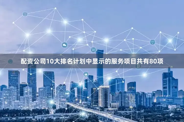 配资公司10大排名计划中显示的服务项目共有80项