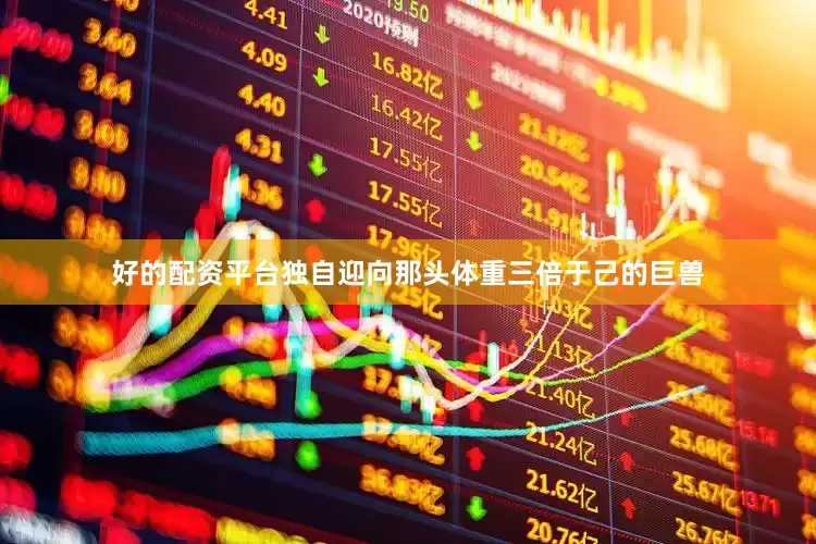 好的配资平台独自迎向那头体重三倍于己的巨兽