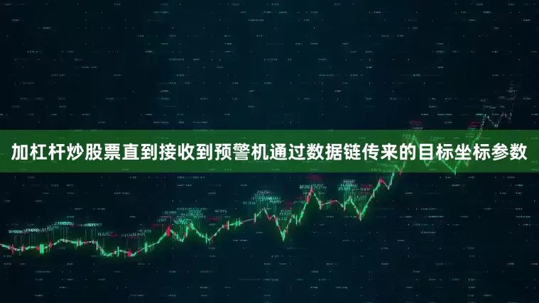 加杠杆炒股票直到接收到预警机通过数据链传来的目标坐标参数