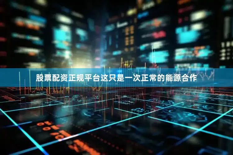 股票配资正规平台这只是一次正常的能源合作