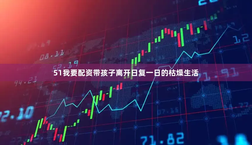 51我要配资带孩子离开日复一日的枯燥生活