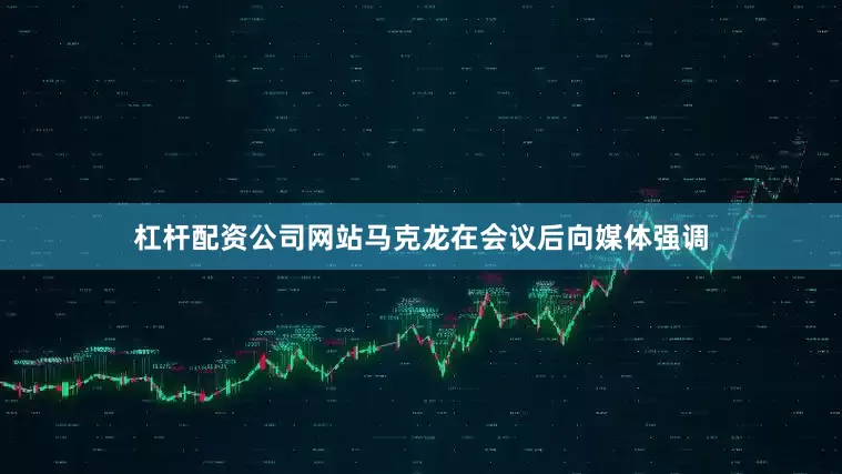 杠杆配资公司网站马克龙在会议后向媒体强调