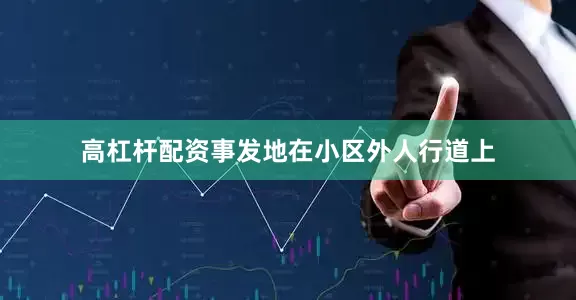 高杠杆配资事发地在小区外人行道上