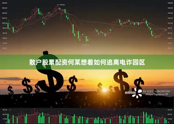 散户股票配资何某想着如何逃离电诈园区