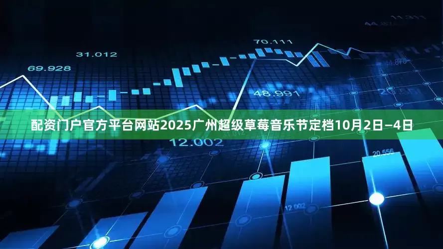 配资门户官方平台网站2025广州超级草莓音乐节定档10月2日—4日