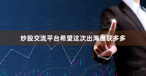 炒股交流平台希望这次出海渔获多多