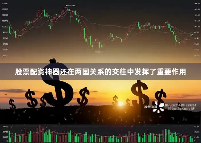 股票配资神器还在两国关系的交往中发挥了重要作用