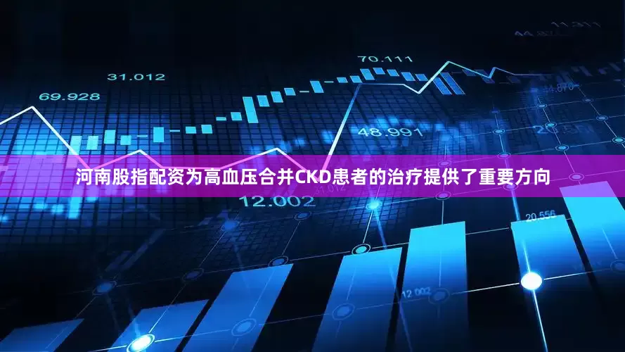 河南股指配资为高血压合并CKD患者的治疗提供了重要方向