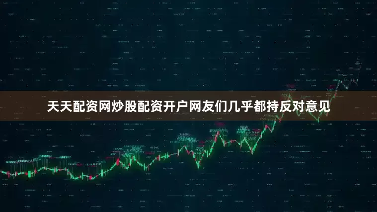 天天配资网炒股配资开户网友们几乎都持反对意见