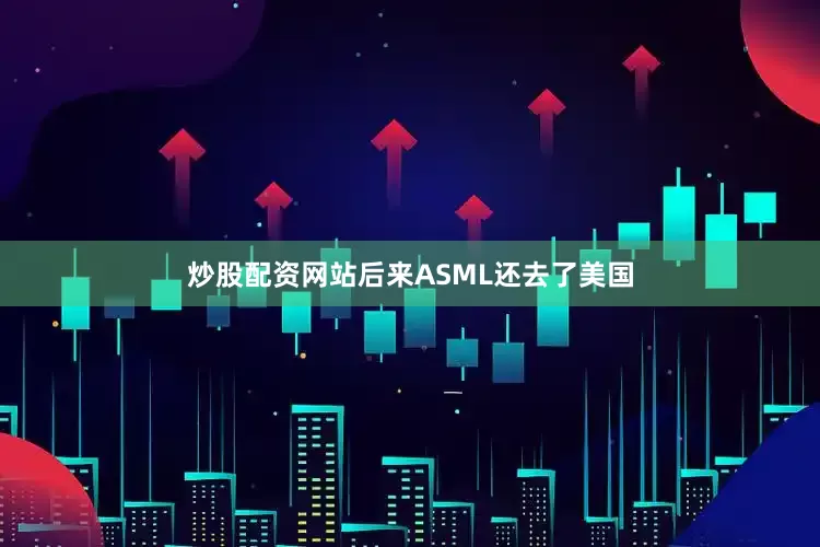炒股配资网站后来ASML还去了美国