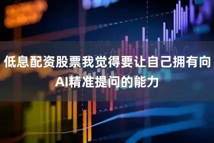 低息配资股票我觉得要让自己拥有向AI精准提问的能力
