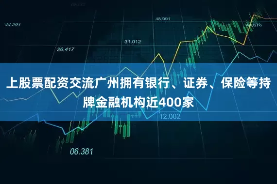 上股票配资交流广州拥有银行、证券、保险等持牌金融机构近400家