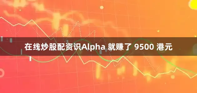 在线炒股配资识Alpha 就赚了 9500 港元