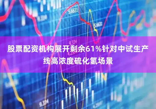 股票配资机构展开剩余61%针对中试生产线高浓度硫化氢场景