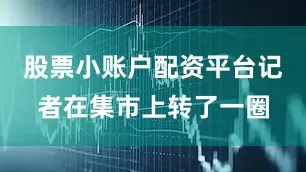 股票小账户配资平台记者在集市上转了一圈