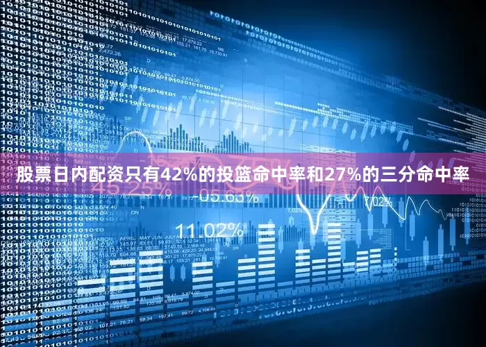 股票日内配资只有42%的投篮命中率和27%的三分命中率