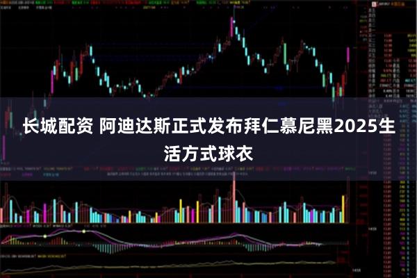 长城配资 阿迪达斯正式发布拜仁慕尼黑2025生活方式球衣
