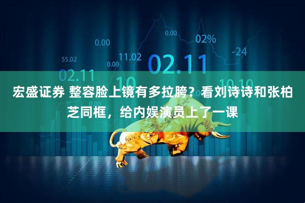 宏盛证券 整容脸上镜有多拉胯？看刘诗诗和张柏芝同框，给内娱演员上了一课