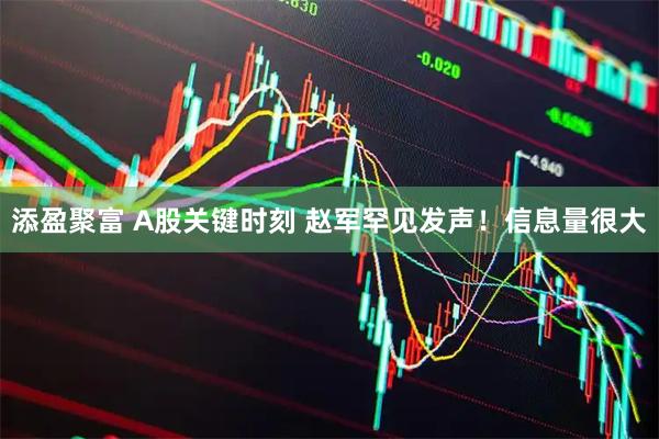 添盈聚富 A股关键时刻 赵军罕见发声！信息量很大