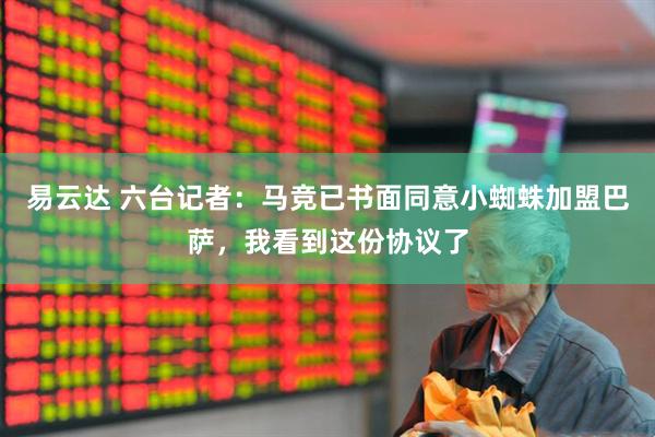 易云达 六台记者：马竞已书面同意小蜘蛛加盟巴萨，我看到这份协议了